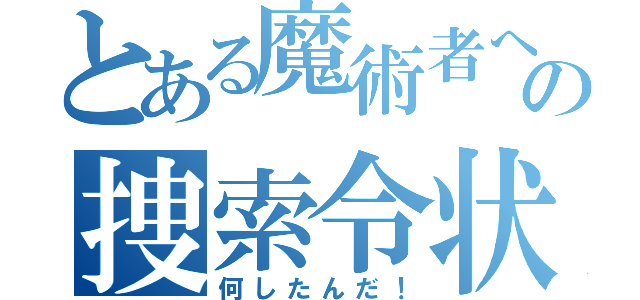 とある魔術者への捜索令状（何したんだ！）