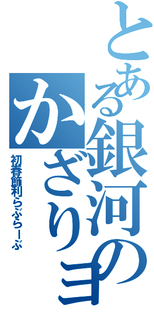 とある銀河のかざりョ（初春飾利らぶらーぶ）