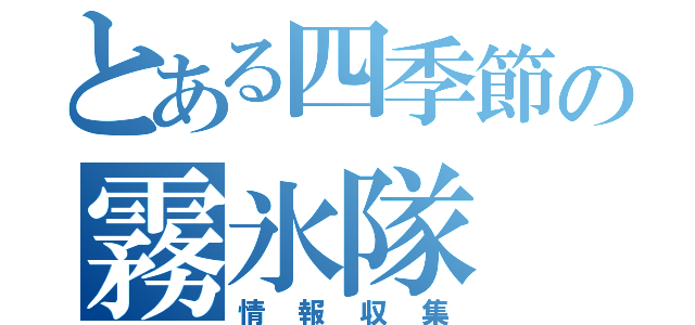 とある四季節の霧氷隊（情報収集）