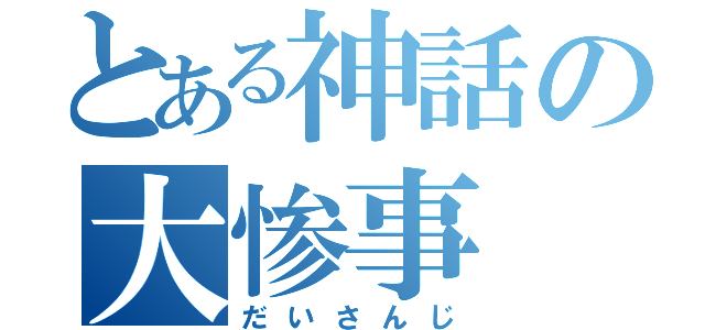 とある神話の大惨事（だいさんじ）