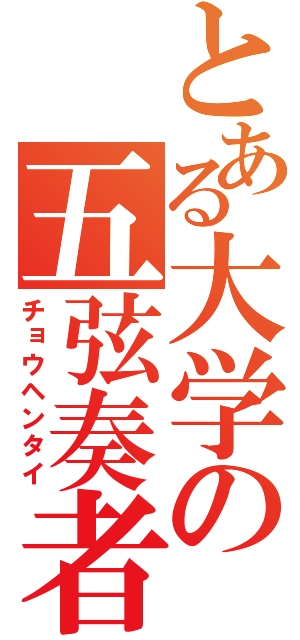 とある大学の五弦奏者（チョウヘンタイ）