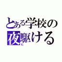 とある学校の夜駆ける（に）