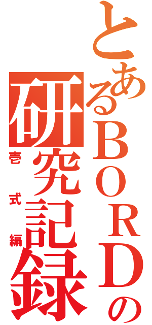 とあるＢＯＲＤＥＲの研究記録（壱式編）