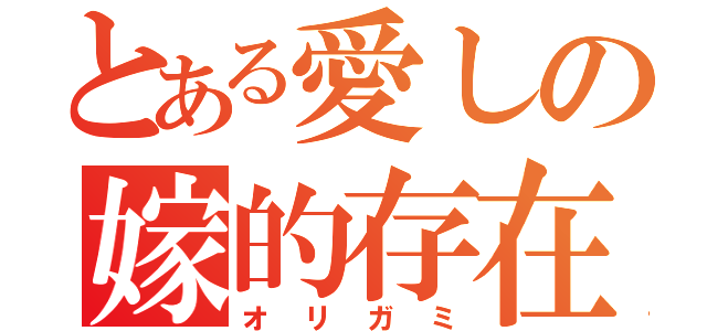 とある愛しの嫁的存在（オリガミ）