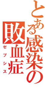 とある感染の敗血症（ゼプシス）