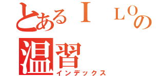 とあるＩ ＬＯＶＥ 学習の温習（インデックス）