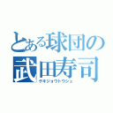 とある球団の武田寿司（ゲキジョウトウシュ）