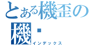 とある機歪の機吧（インデックス）