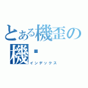 とある機歪の機吧（インデックス）