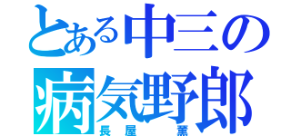 とある中三の病気野郎（長屋 薫）