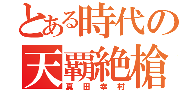 とある時代の天覇絶槍（真田幸村）