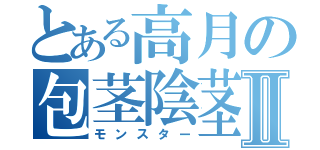 とある高月の包茎陰茎Ⅱ（モンスター）