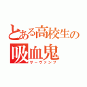 とある高校生の吸血鬼（サーヴァンプ）