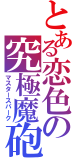 とある恋色の究極魔砲（マスタースパーク）