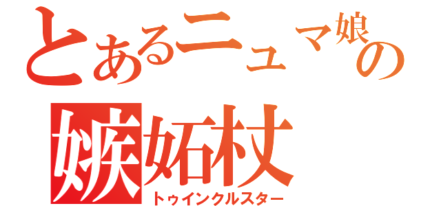 とあるニュマ娘の嫉妬杖（トゥインクルスター）