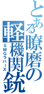 とある瞭磨の軽機関銃（ＳＭＧラバーズ）