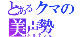 とあるクマの美声勢（かるてぃん）