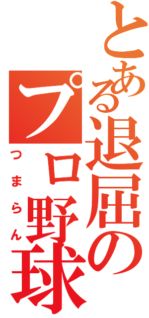 とある退屈のプロ野球（つまらん）