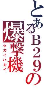 とあるＢ２９の爆撃機（セカイハカイ）