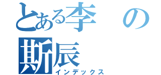 とある李の斯辰（インデックス）