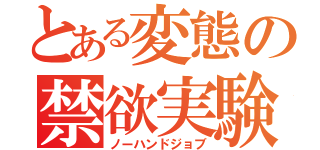 とある変態の禁欲実験（ノーハンドジョブ）