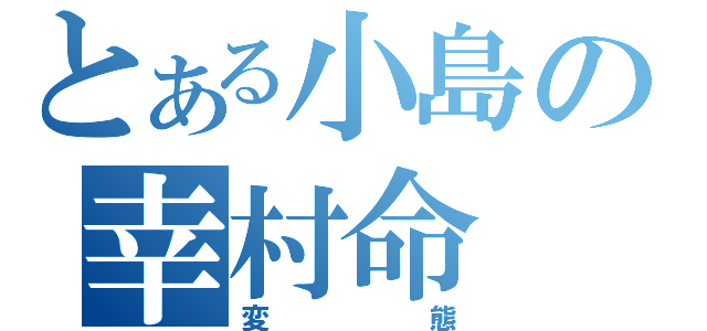 とある小島の幸村命（変態）