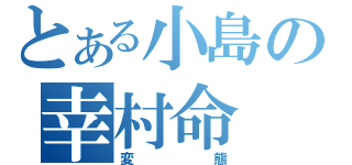 とある小島の幸村命（変態）