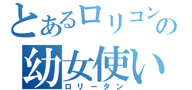 とあるロリコンの幼女使い（ロリータン）