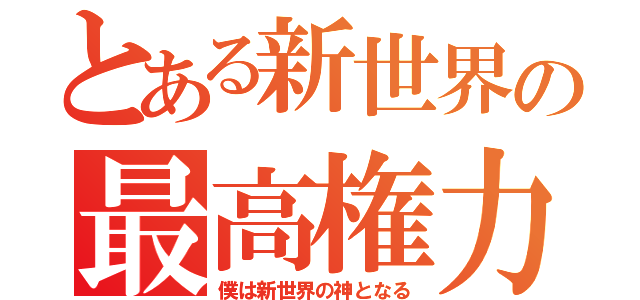 とある新世界の最高権力者（僕は新世界の神となる）