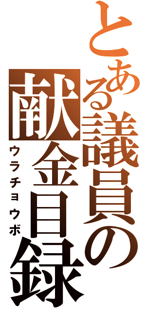 とある議員の献金目録（ウラチョウボ）