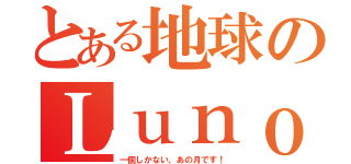 とある地球のＬｕｎｏ（一個しかない、あの月です！）