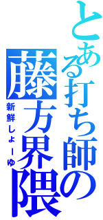 とある打ち師の藤方界隈（新鮮しょーゆ）