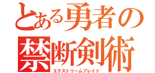 とある勇者の禁断剣術（エクストリームブレイド）