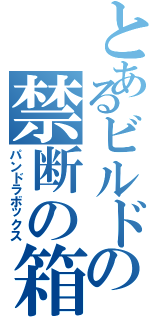 とあるビルドの禁断の箱（パンドラボックス）