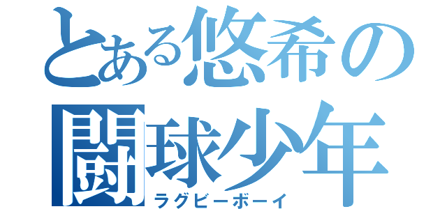 とある悠希の闘球少年（ラグビーボーイ）