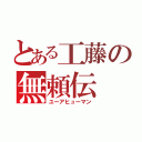 とある工藤の無頼伝（ユーアヒューマン）