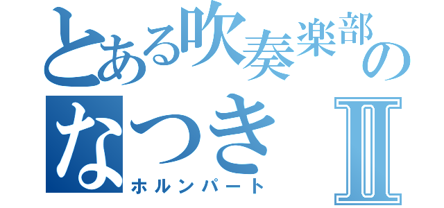 とある吹奏楽部のなつきⅡ（ホルンパート）