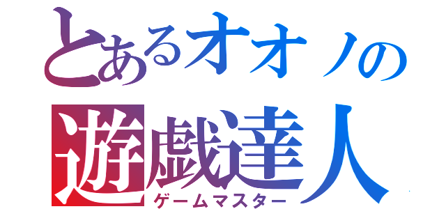 とあるオオノの遊戯達人（ゲームマスター）