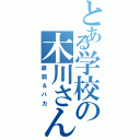 とある学校の木川さん（最弱＆バカ）