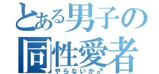 とある男子の同性愛者（やらないか♂）