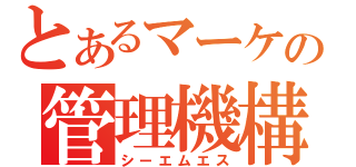 とあるマーケの管理機構（シーエムエス）