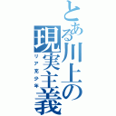 とある川上の現実主義（リア充少年）