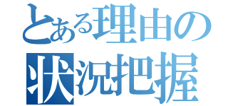 とある理由の状況把握（）