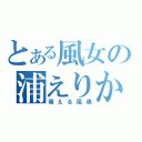 とある風女の浦えりか（萌える風魂）