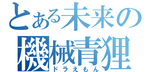 とある未来の機械青狸（ドラえもん）