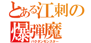 とある江刺の爆弾魔（バクダンモンスター）