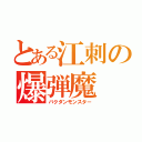 とある江刺の爆弾魔（バクダンモンスター）