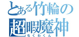 とある竹輪の超暇魔神（ちくわくん）