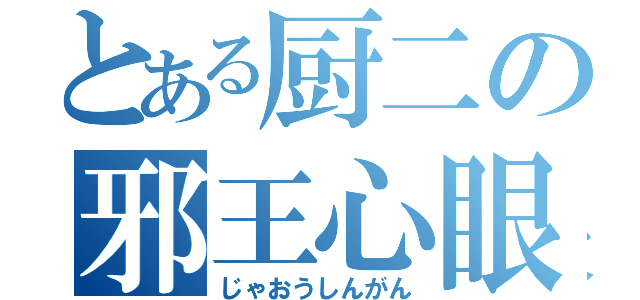 とある厨二の邪王心眼（じゃおうしんがん）