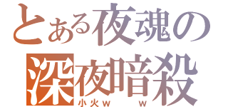 とある夜魂の深夜暗殺（小火ｗ  ｗ）